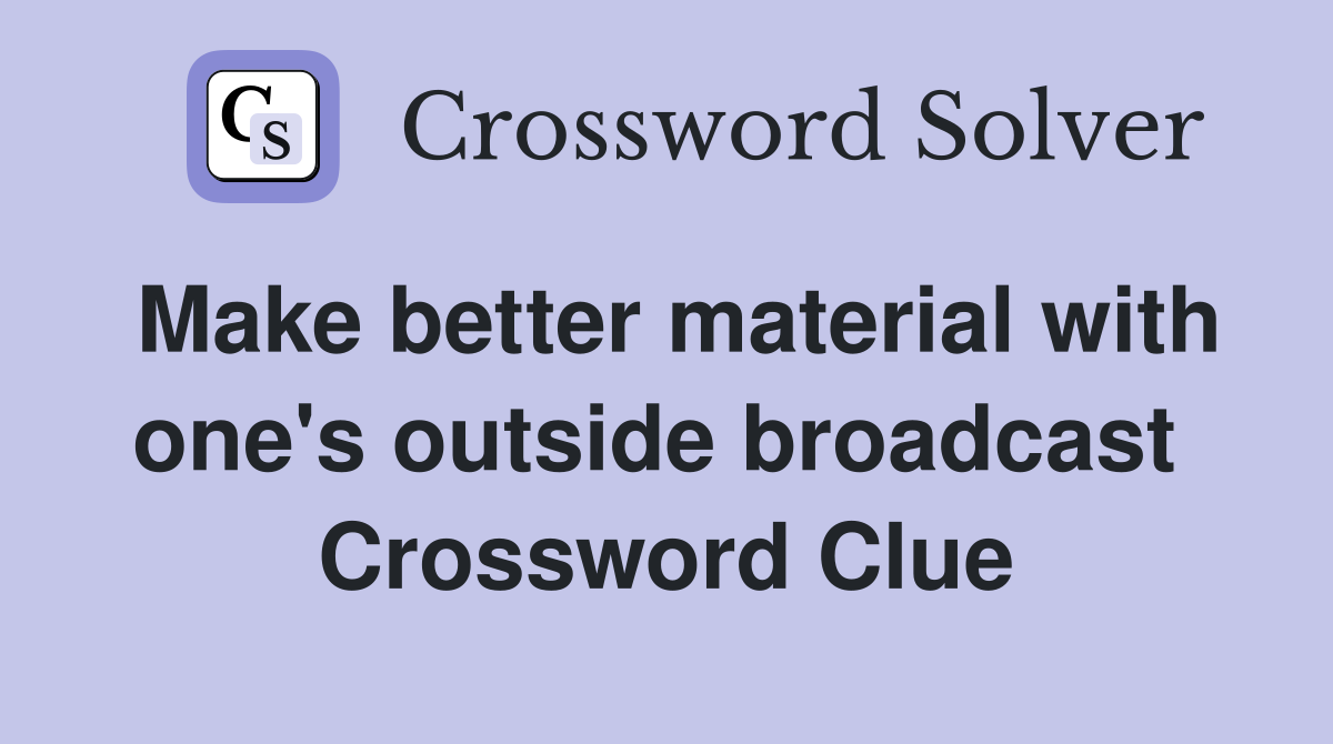 Make better material with one's outside broadcast  Crossword Clue