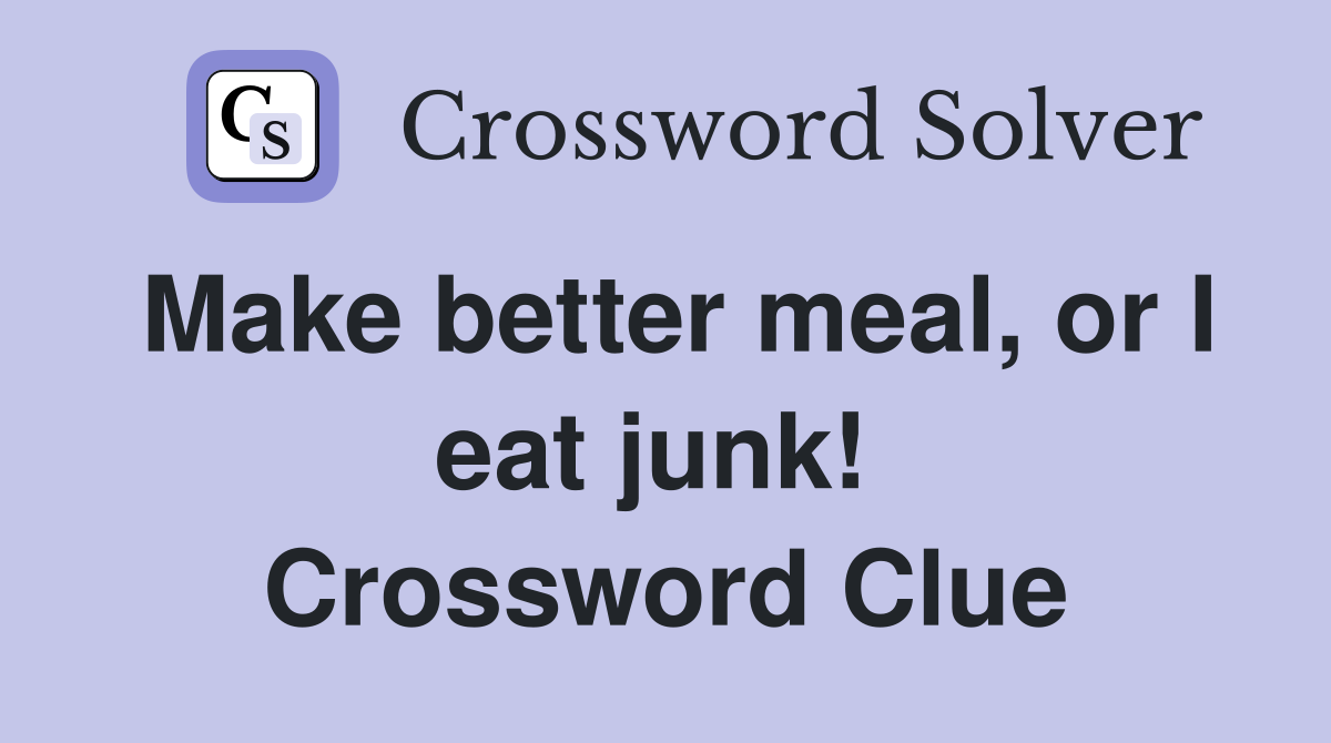 Make better meal, or I eat junk!  Crossword Clue