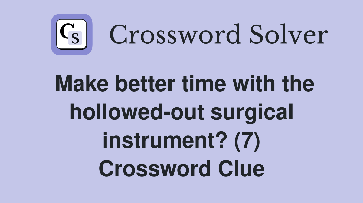 Make better time with the hollowed-out surgical instrument? (7) Crossword Clue