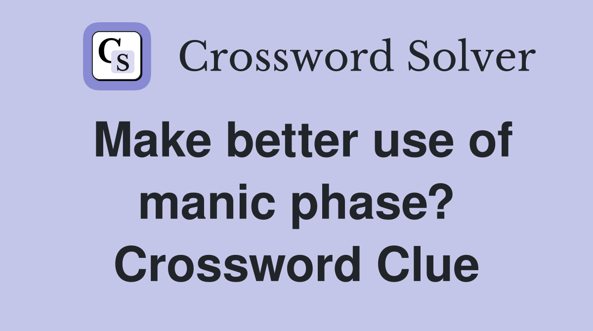 Make better use of manic phase? Crossword Clue