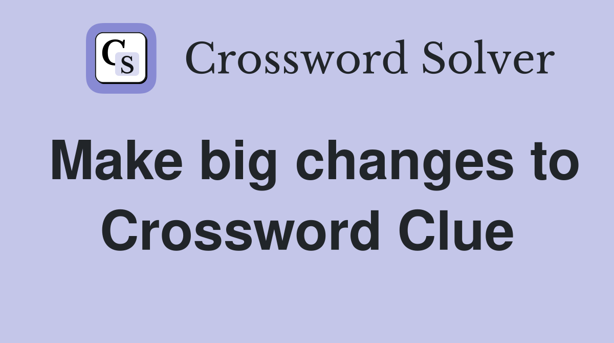 Make big changes to Crossword Clue