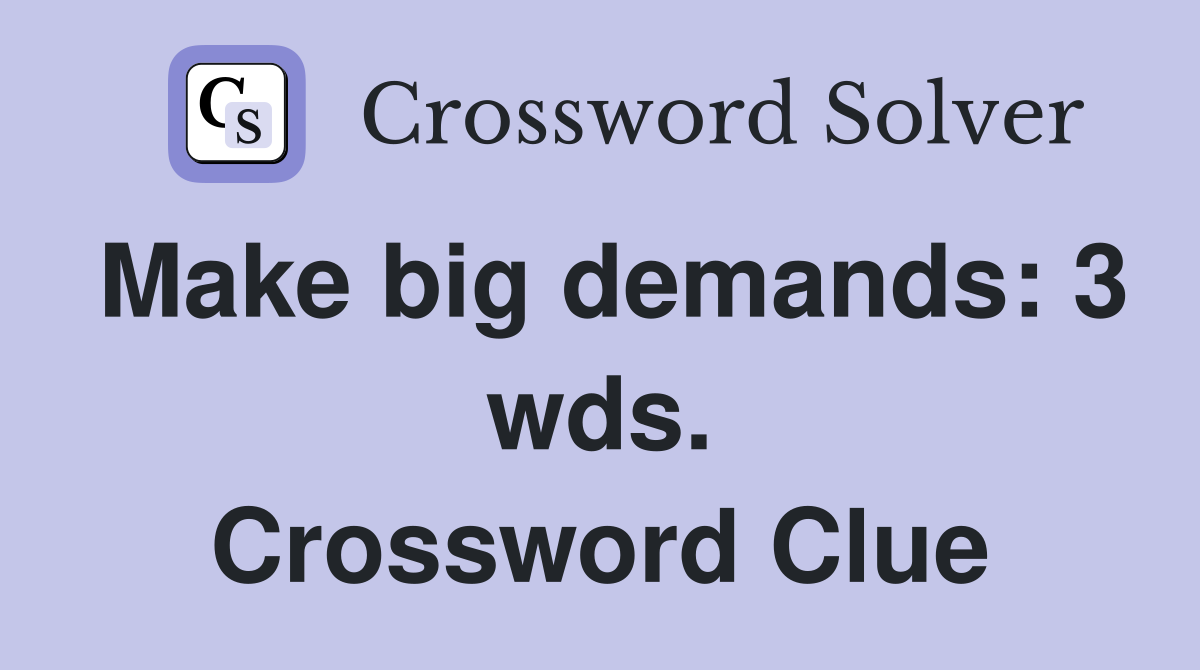 Make big demands: 3 wds. Crossword Clue