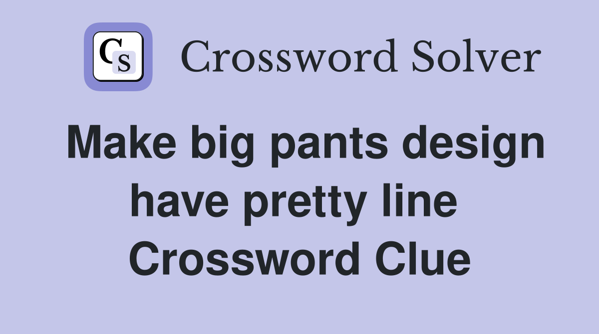 Make big pants design have pretty line  Crossword Clue
