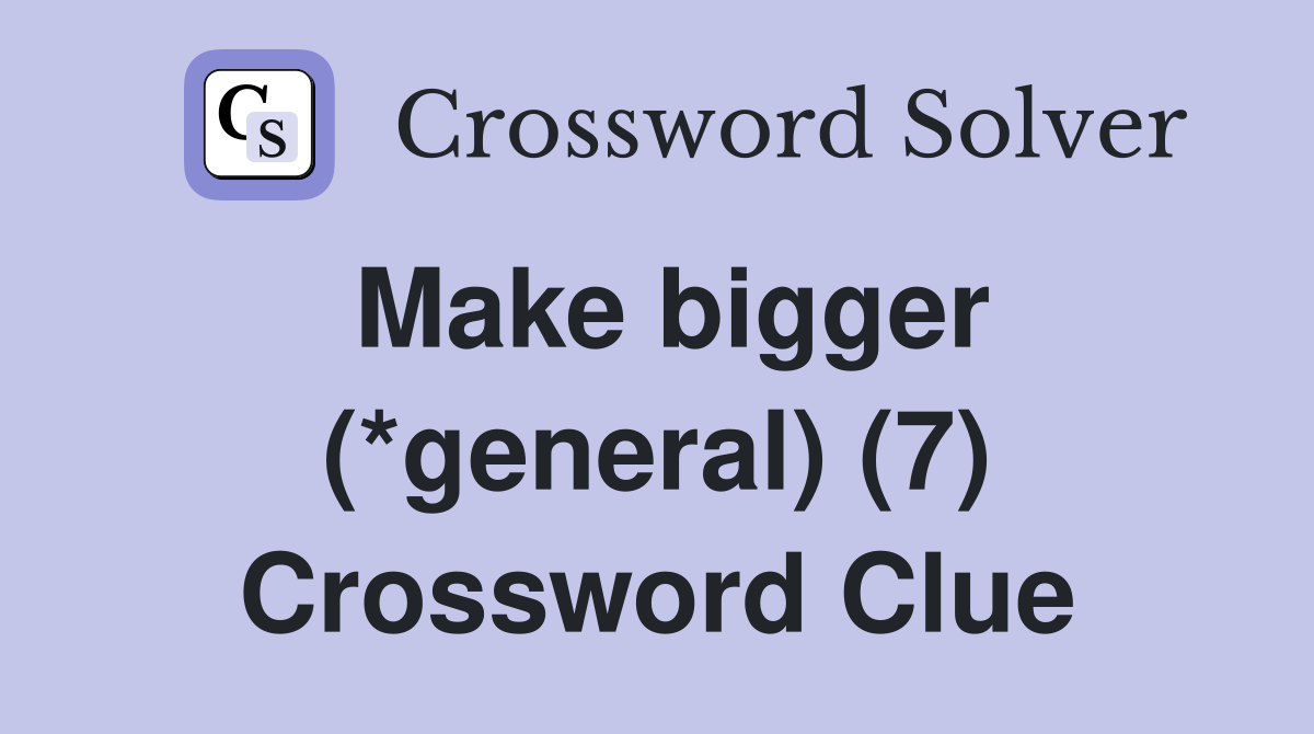 Make bigger (*general) (7) Crossword Clue