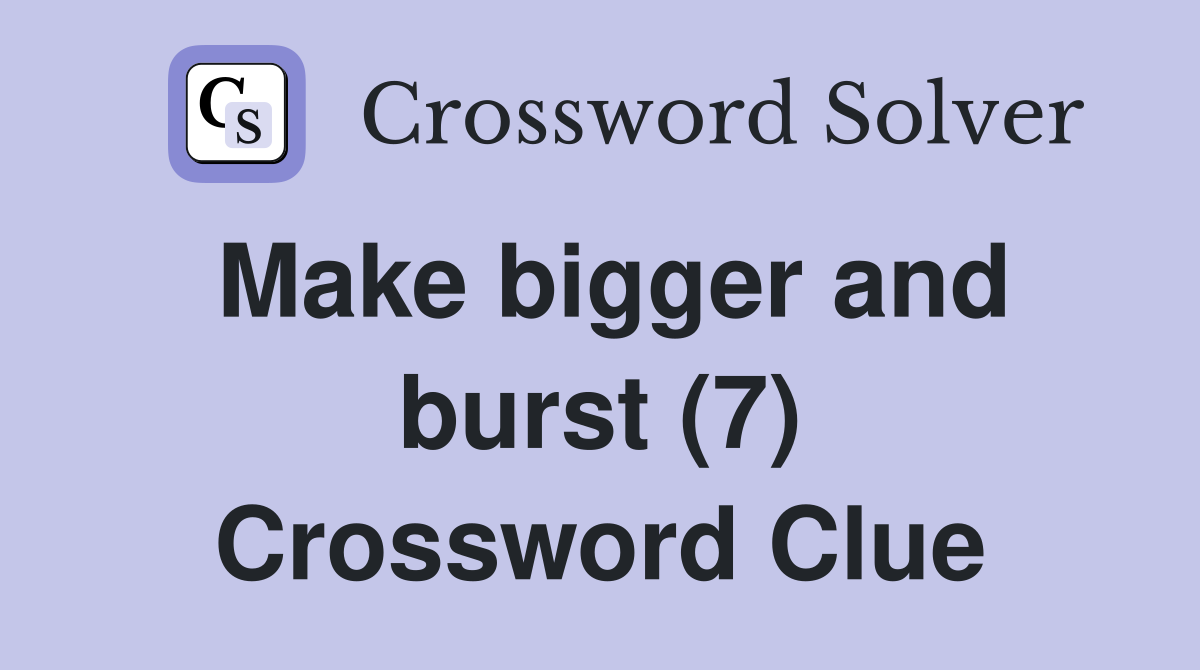 Make bigger and burst (7) Crossword Clue