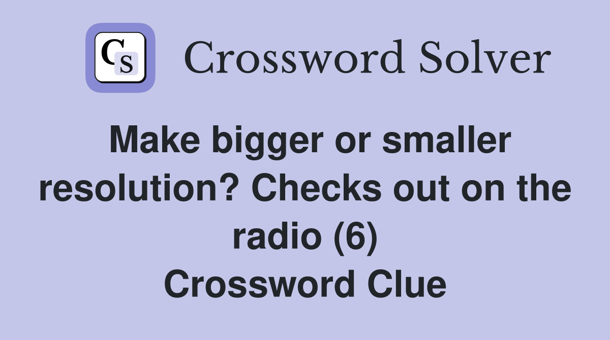 Make bigger or smaller resolution? Checks out on the radio (6) Crossword Clue