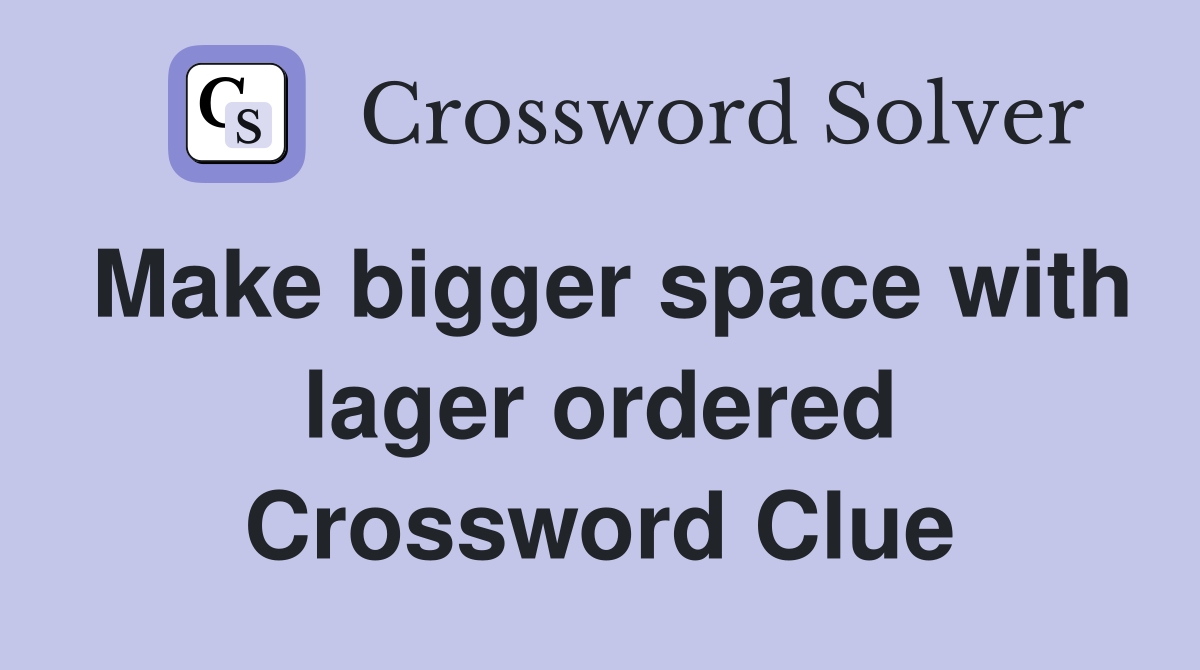 Make bigger space with lager ordered Crossword Clue