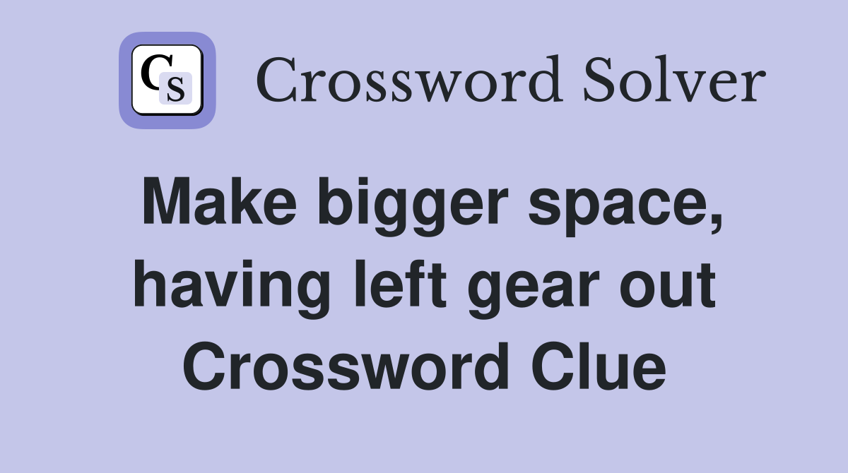 Make bigger space, having left gear out Crossword Clue