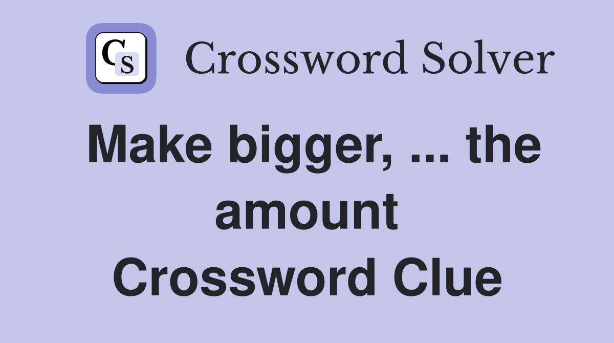 Make bigger, ... the amount Crossword Clue