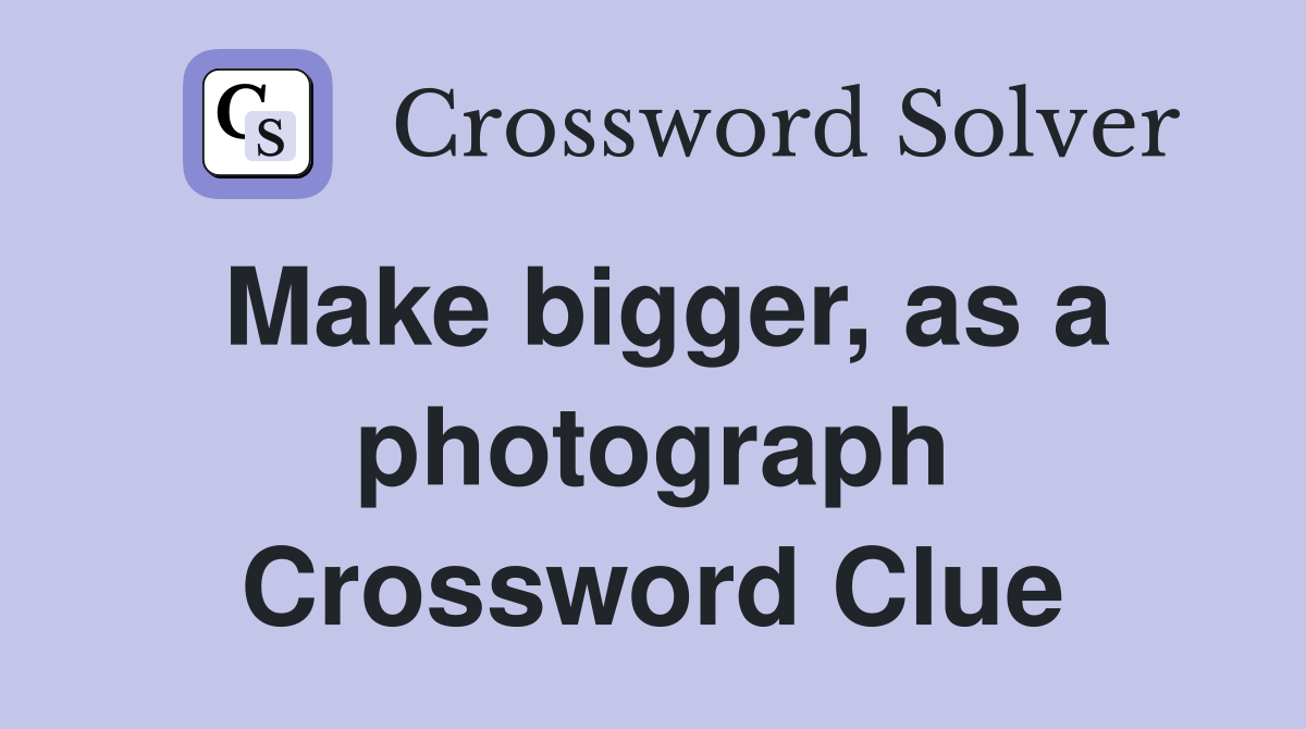 Make bigger, as a photograph Crossword Clue