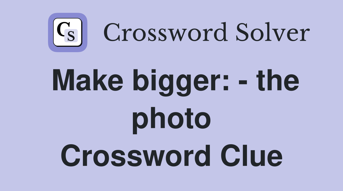 Make bigger: - the photo Crossword Clue
