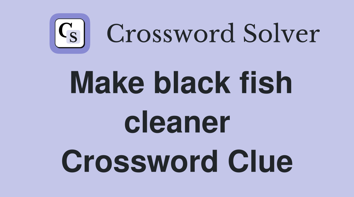 Make black fish cleaner Crossword Clue
