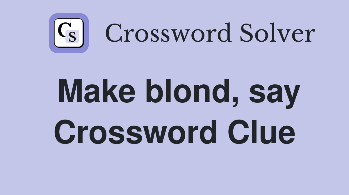 Make blond, say Crossword Clue