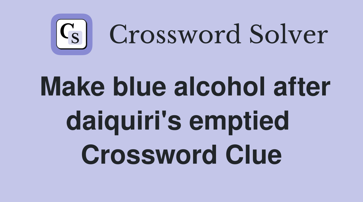 Make blue alcohol after daiquiri's emptied  Crossword Clue
