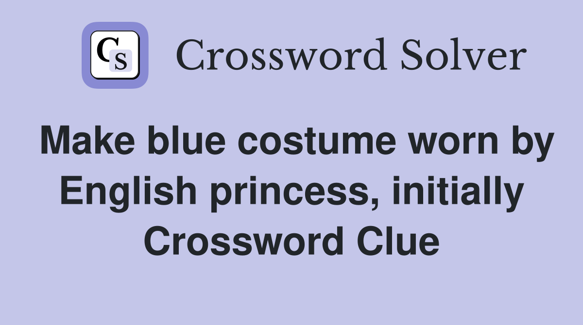 Make blue costume worn by English princess, initially Crossword Clue