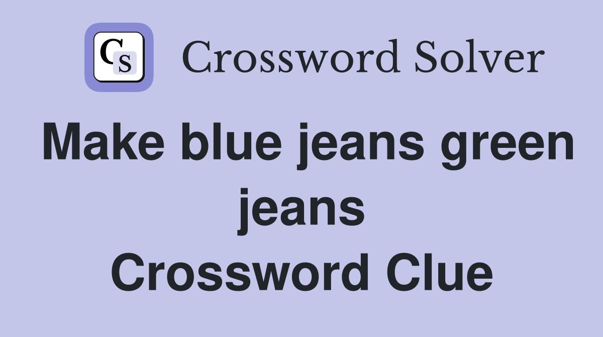 Make blue jeans green jeans Crossword Clue