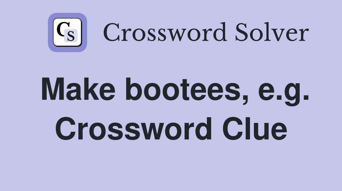 Make bootees, e.g. Crossword Clue