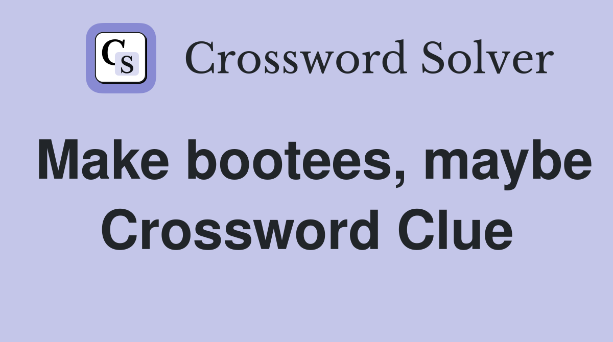 Make bootees, maybe Crossword Clue
