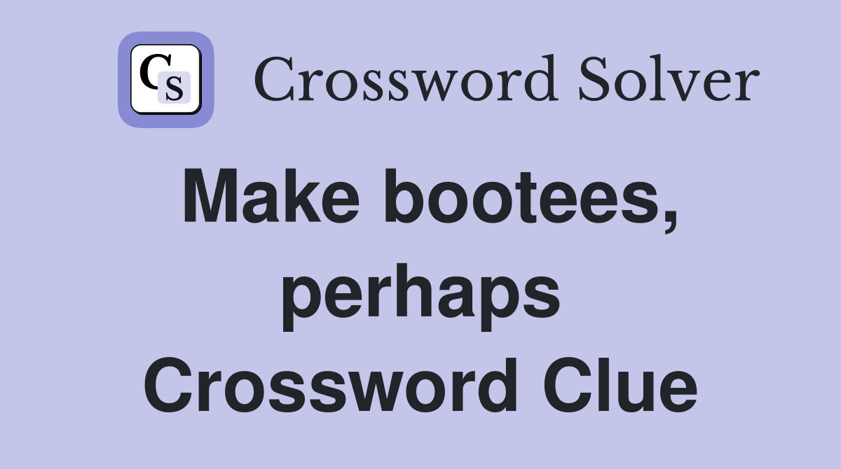 Make bootees, perhaps Crossword Clue