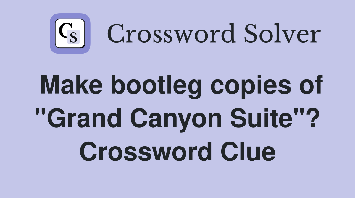 Make bootleg copies of "Grand Canyon Suite"? Crossword Clue