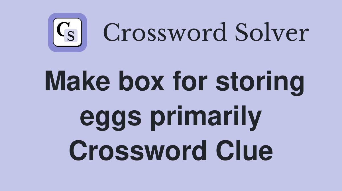 Make box for storing eggs primarily Crossword Clue