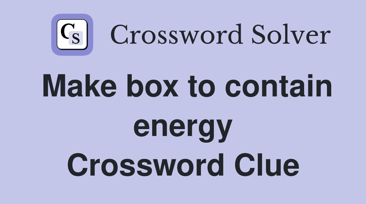 Make box to contain energy Crossword Clue