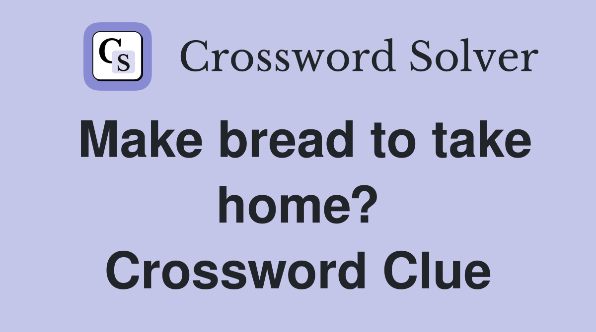 Make bread to take home? Crossword Clue