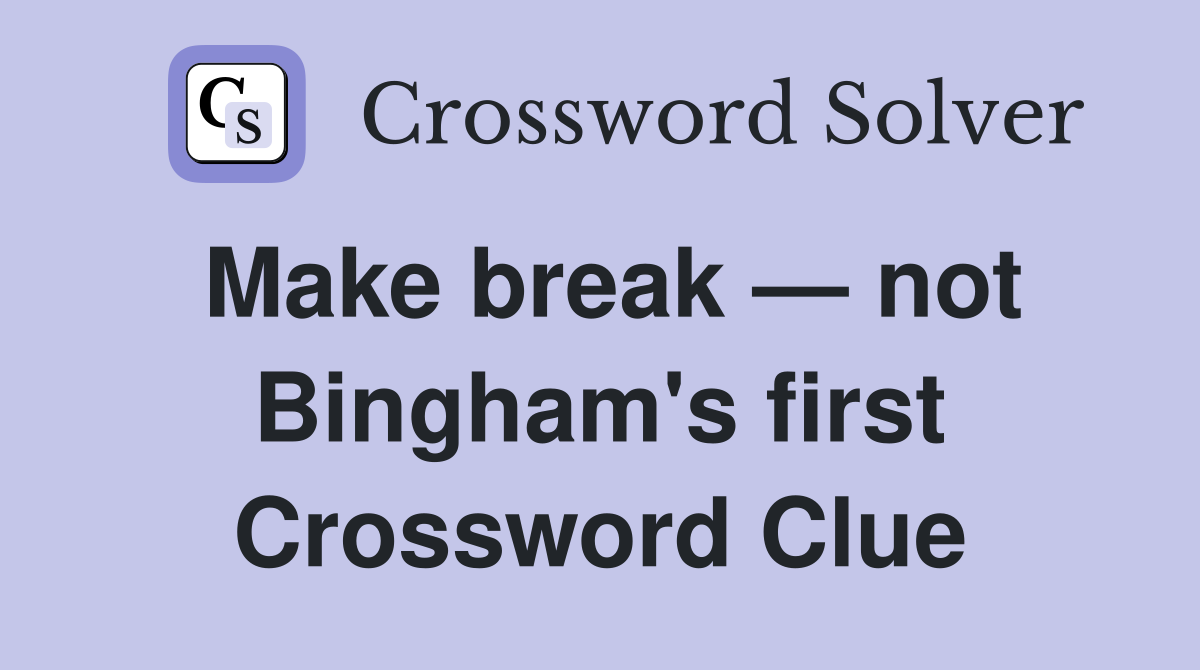 Make break — not Bingham's first Crossword Clue