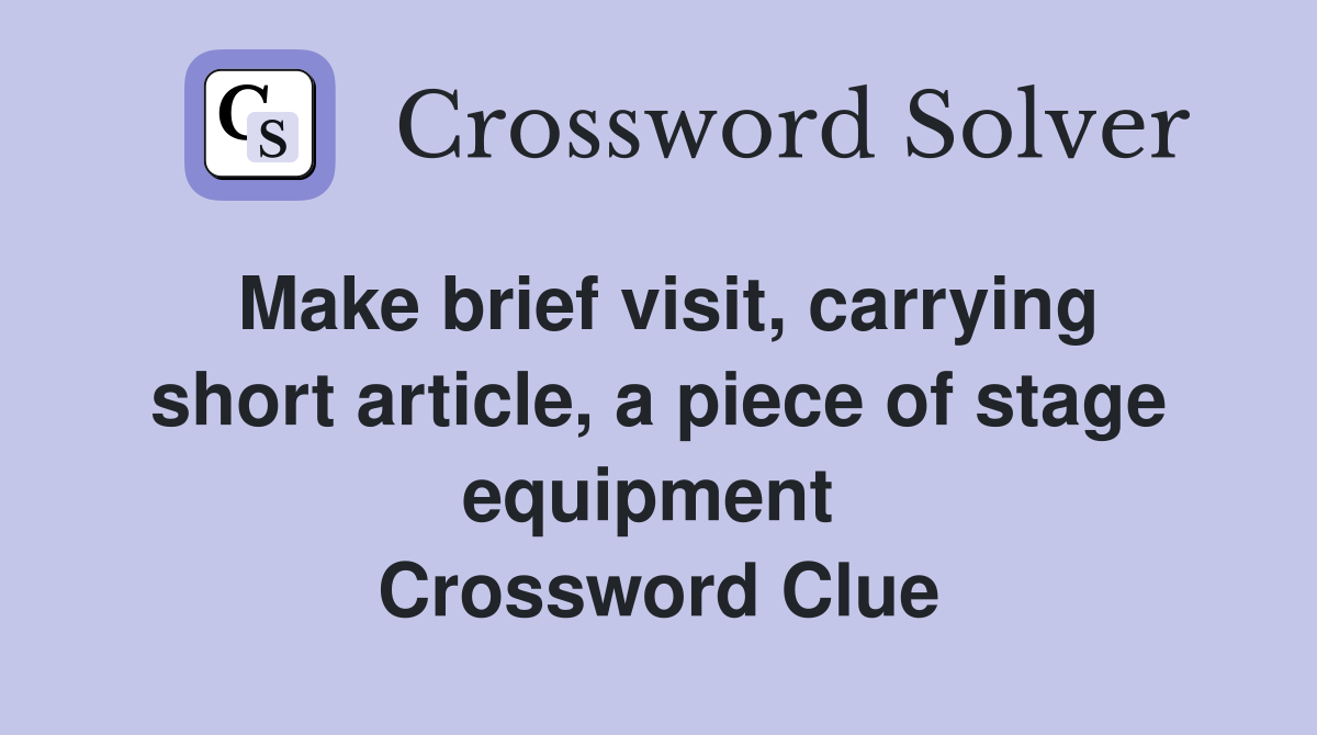 Make brief visit, carrying short article, a piece of stage equipment  Crossword Clue
