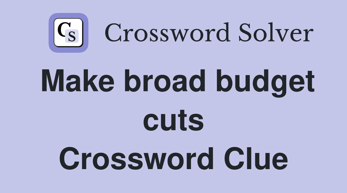 Make broad budget cuts Crossword Clue