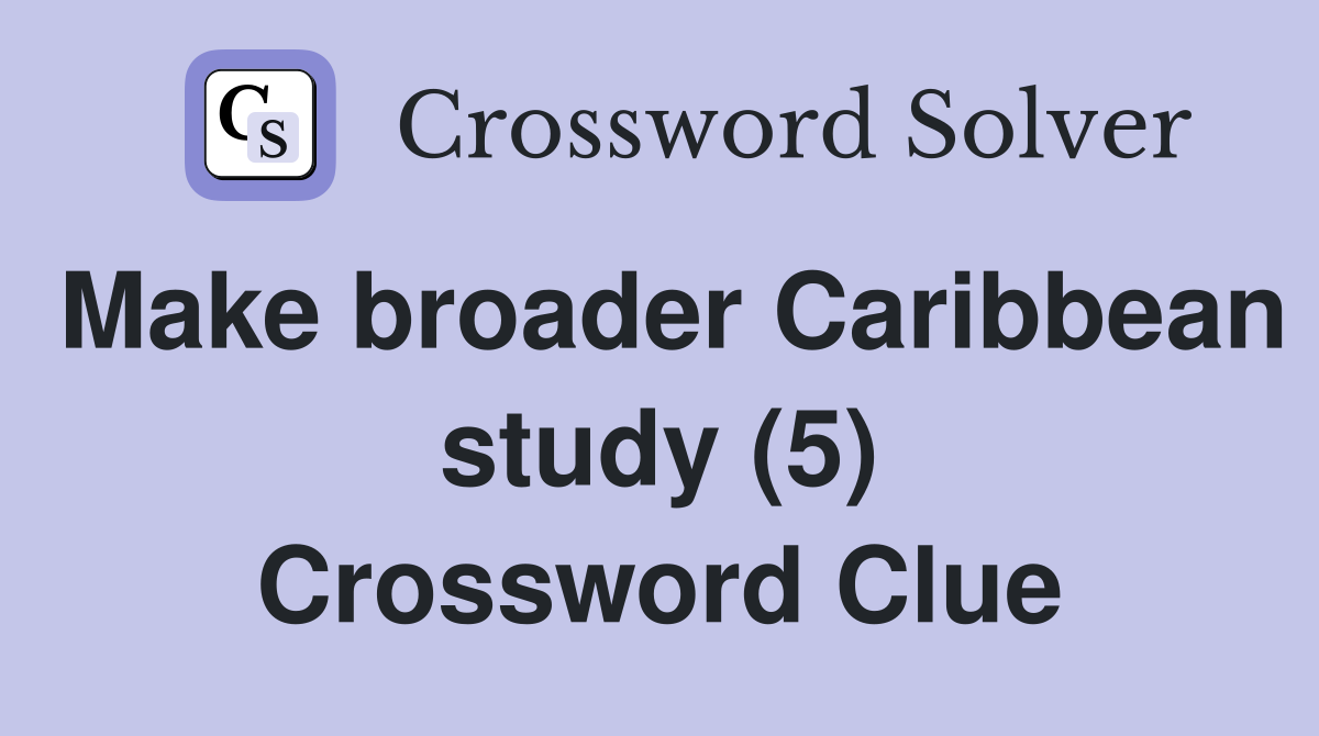 Make broader Caribbean study (5) Crossword Clue