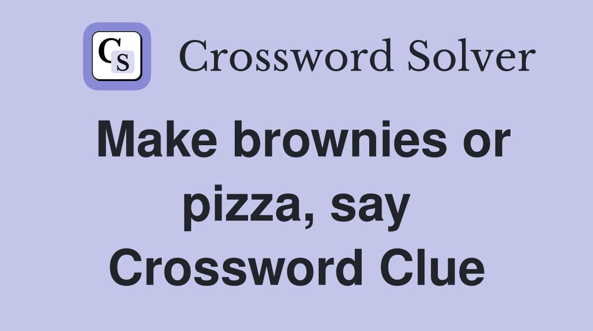 Make brownies or pizza, say Crossword Clue