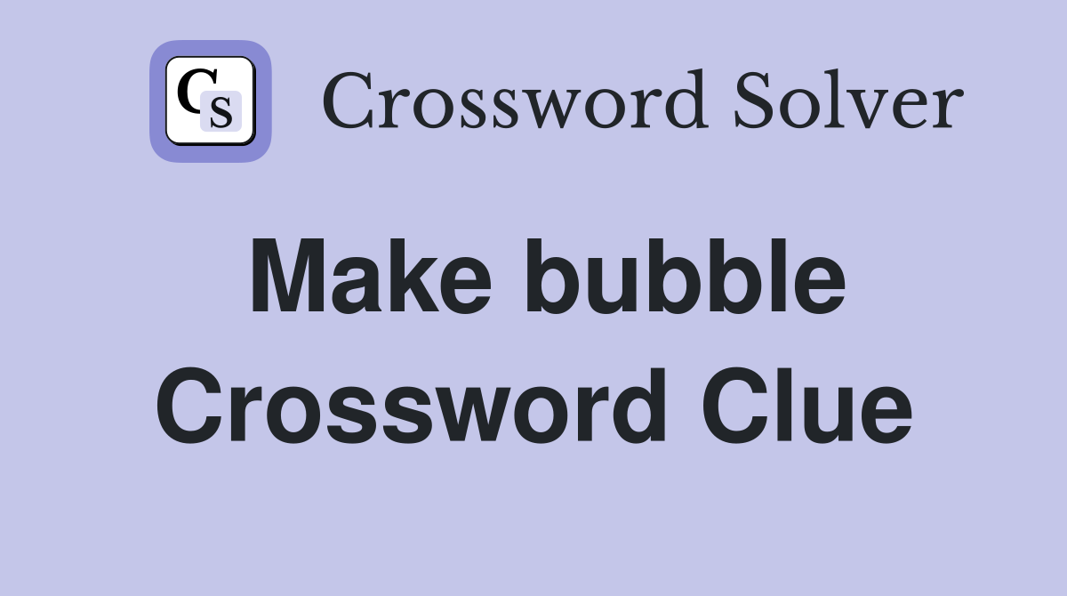 Make bubble Crossword Clue
