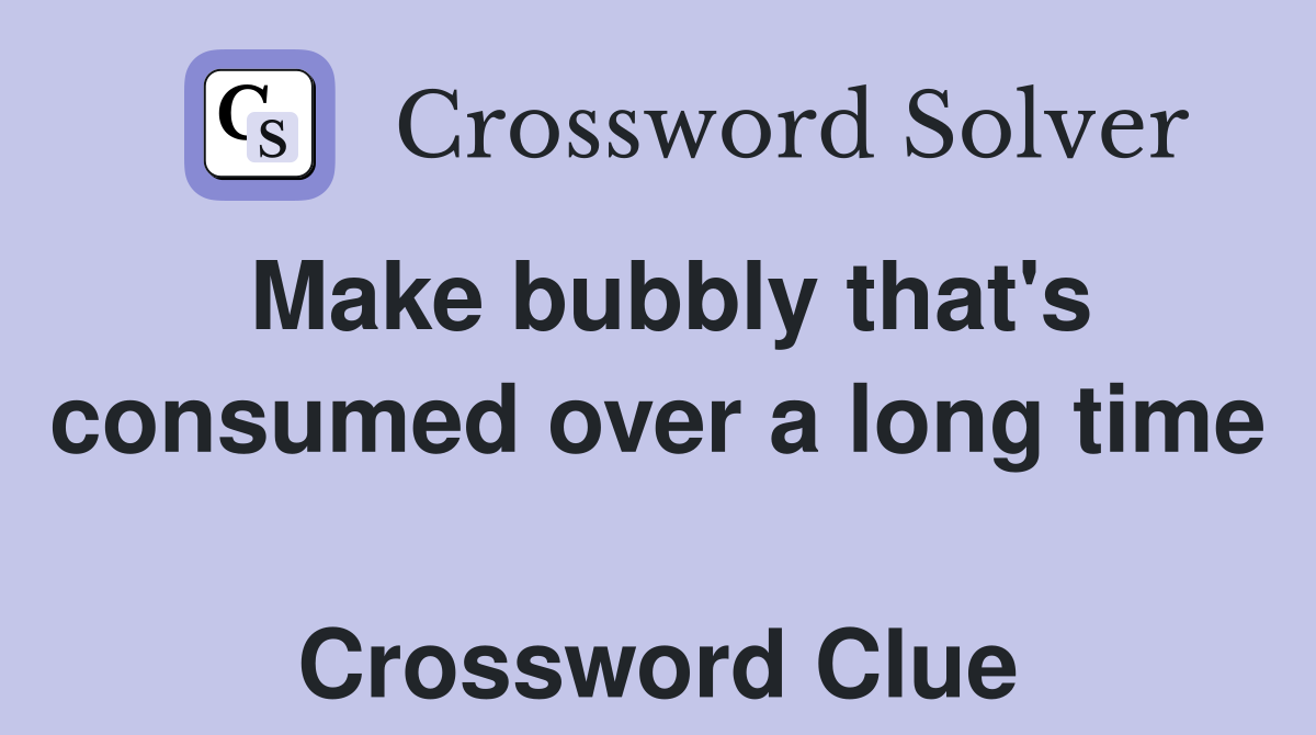 Make bubbly that's consumed over a long time  Crossword Clue