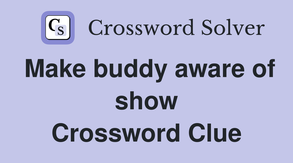 Make buddy aware of show Crossword Clue
