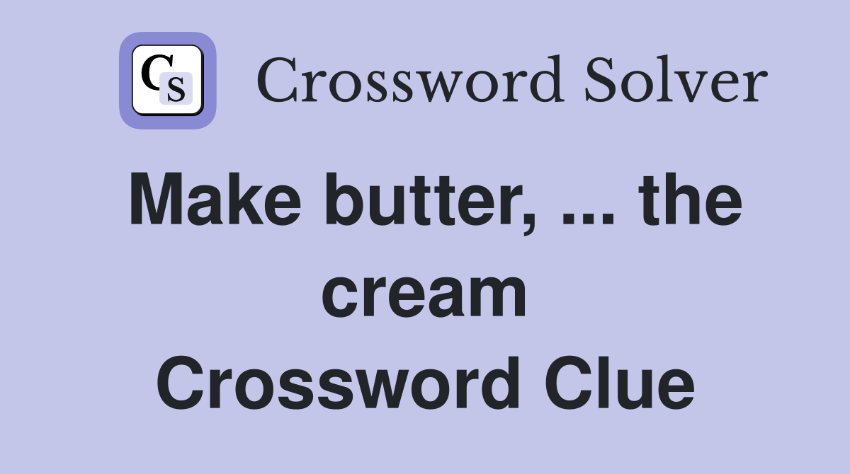 Make butter, ... the cream Crossword Clue