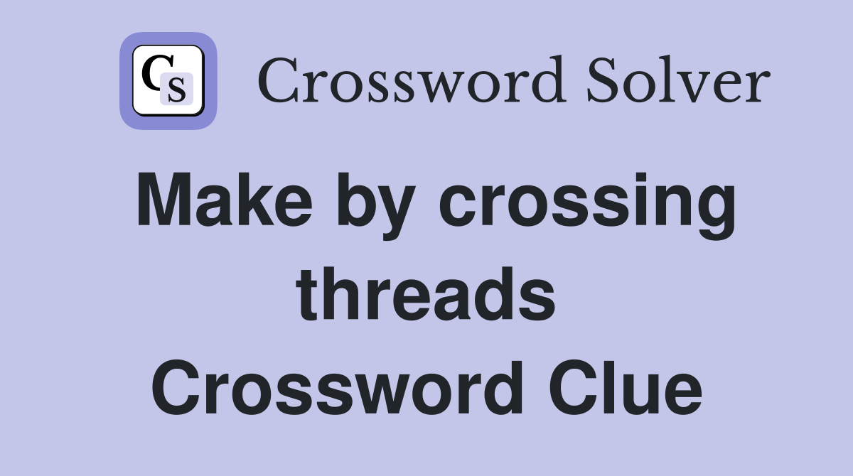 Make by crossing threads Crossword Clue