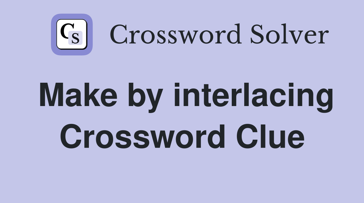 Make by interlacing Crossword Clue
