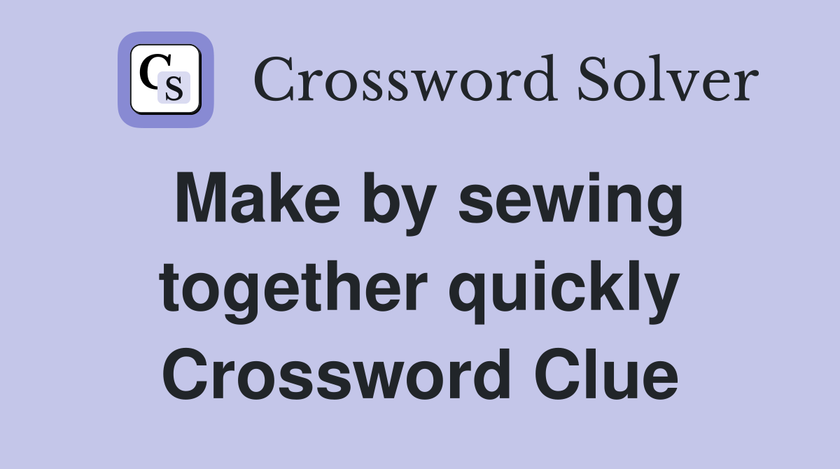 Make by sewing together quickly Crossword Clue