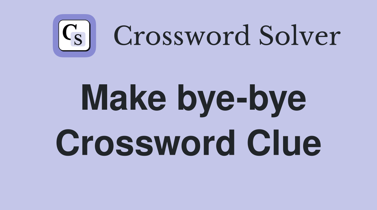 Make bye-bye Crossword Clue