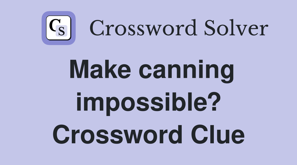 Make canning impossible? Crossword Clue