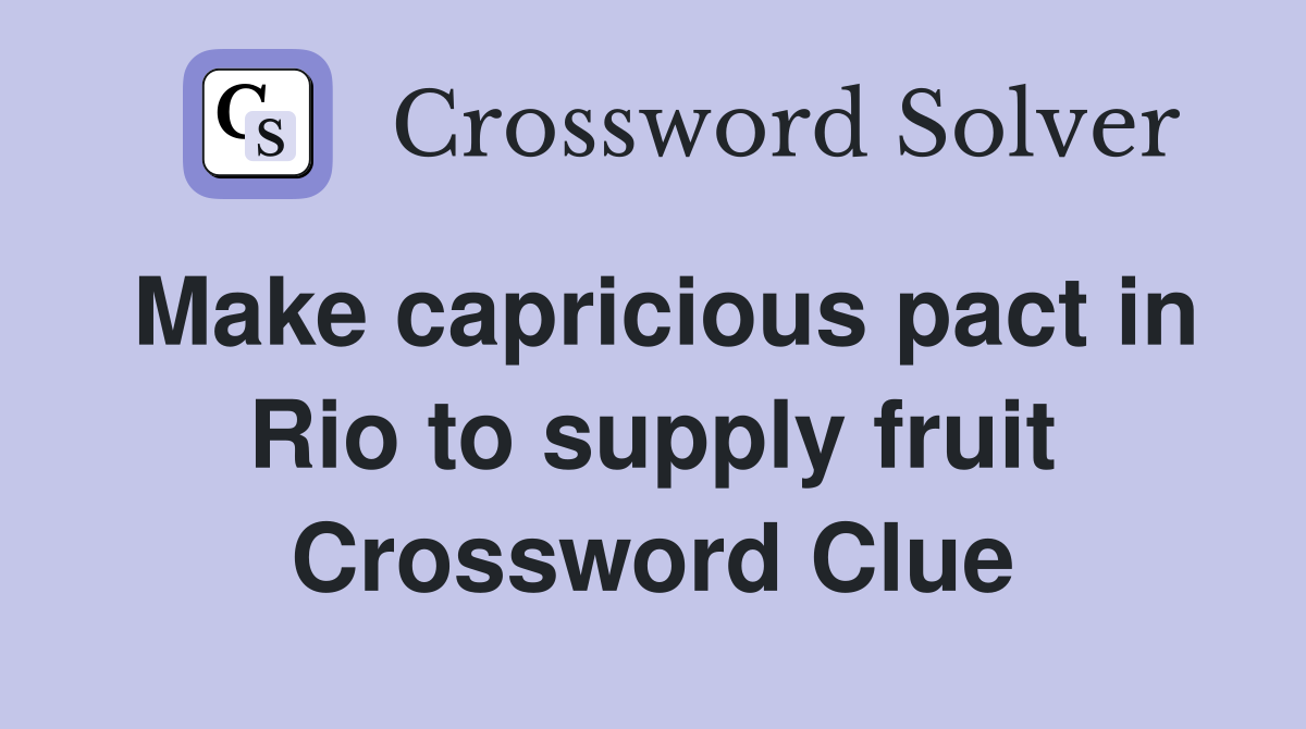 Make capricious pact in Rio to supply fruit Crossword Clue