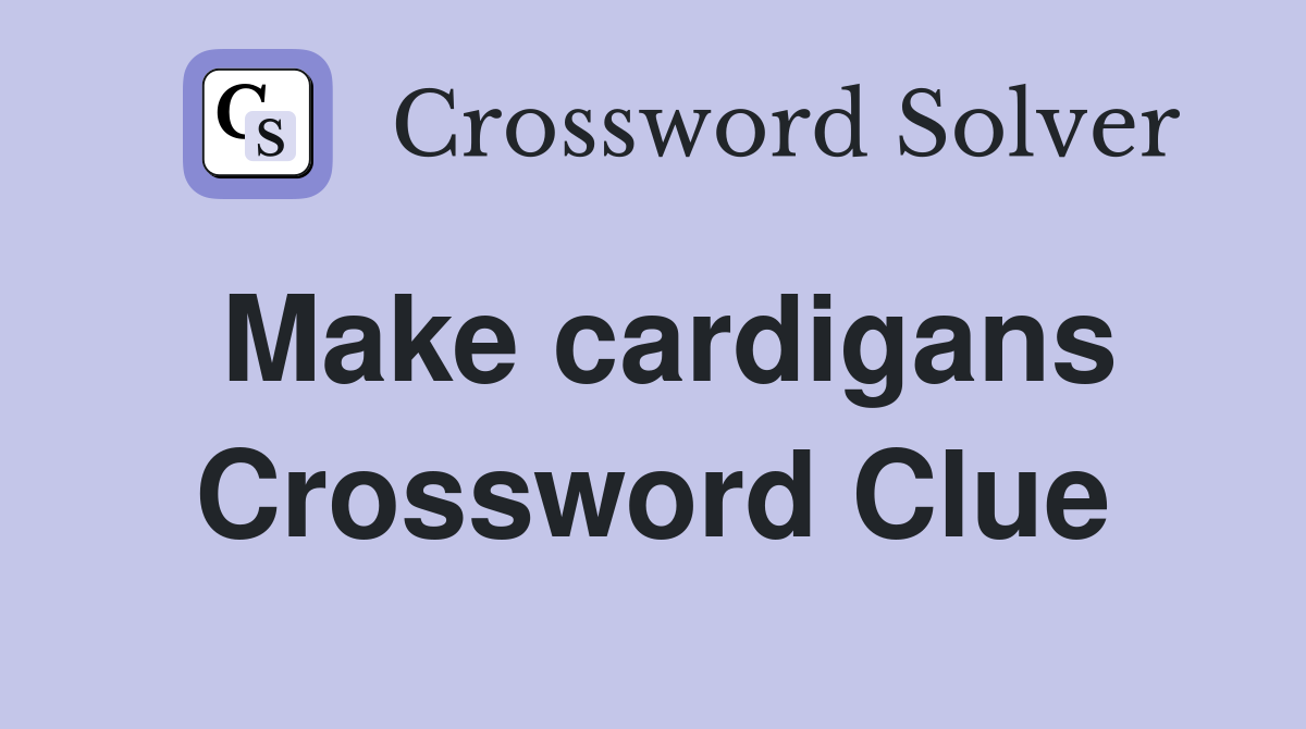 Make cardigans Crossword Clue