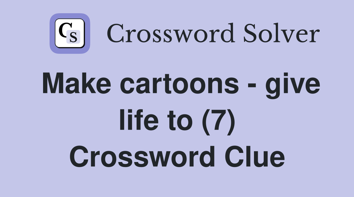 Make cartoons - give life to (7) Crossword Clue