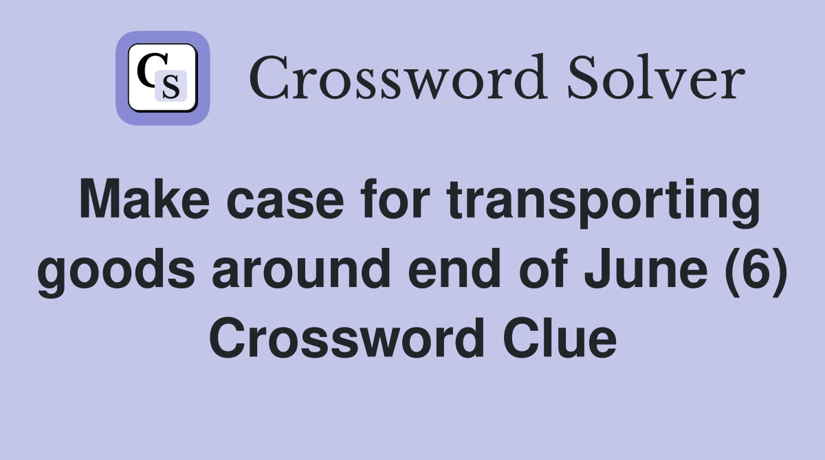 Make case for transporting goods around end of June (6) Crossword Clue