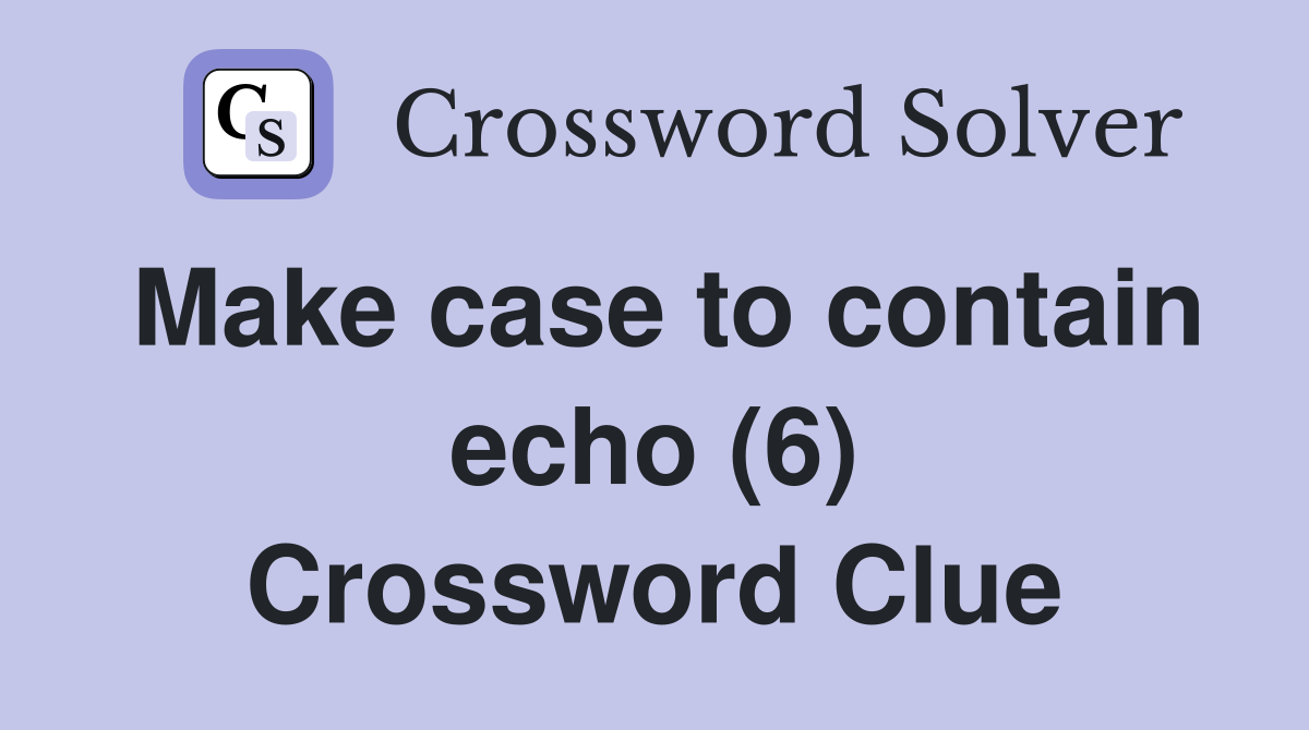 Make case to contain echo (6) Crossword Clue