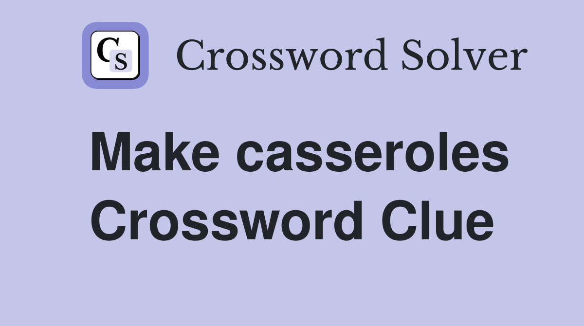 Make casseroles Crossword Clue