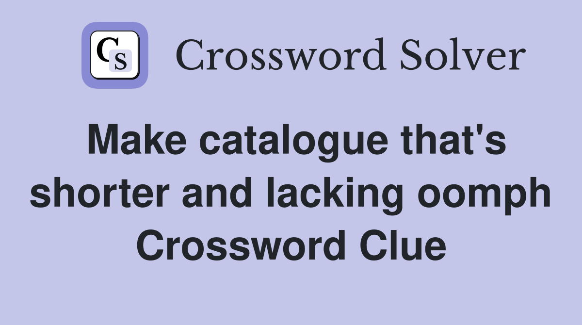 Make catalogue that's shorter and lacking oomph Crossword Clue