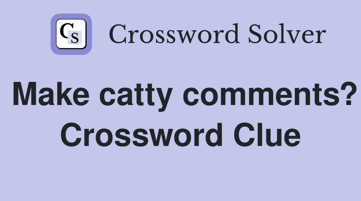 Make catty comments? Crossword Clue