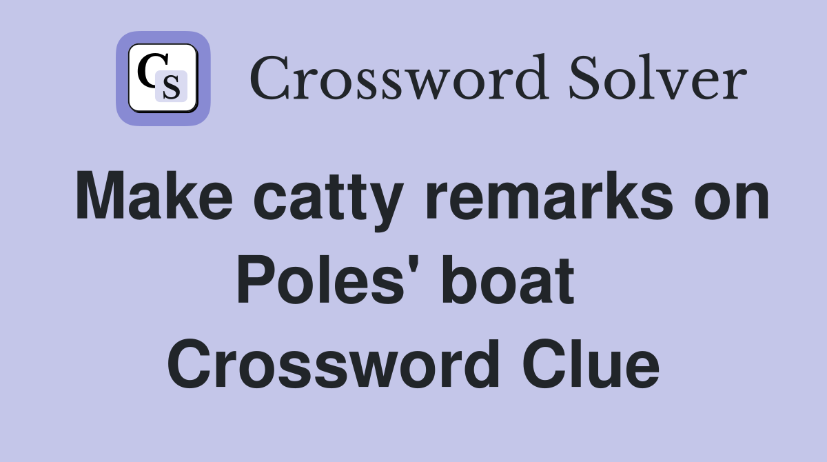 Make catty remarks on Poles' boat  Crossword Clue